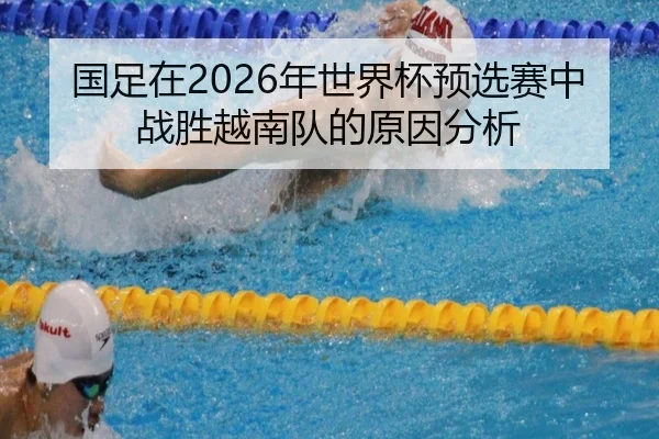 国足在2026年世界杯预选赛中战胜越南队的原因分析