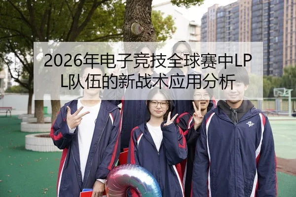 2026年电子竞技全球赛中LPL队伍的新战术应用分析