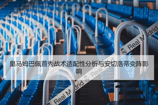 皇马姆巴佩首秀战术适配性分析与安切洛蒂变阵影响