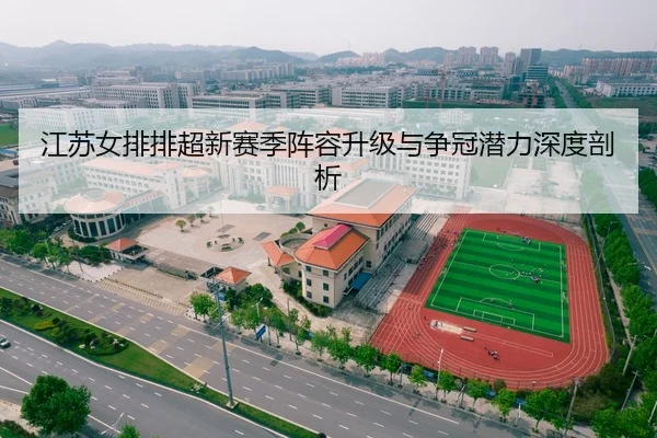 江苏女排排超新赛季阵容升级与争冠潜力深度剖析