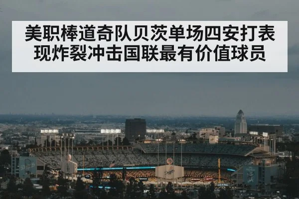 美职棒道奇队贝茨单场四安打表现炸裂冲击国联最有价值球员