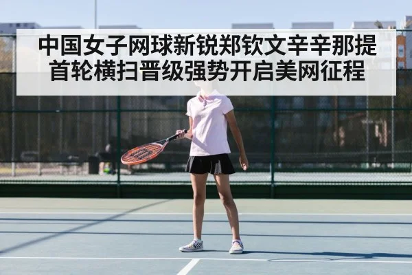 中国女子网球新锐郑钦文辛辛那提首轮横扫晋级强势开启美网征程