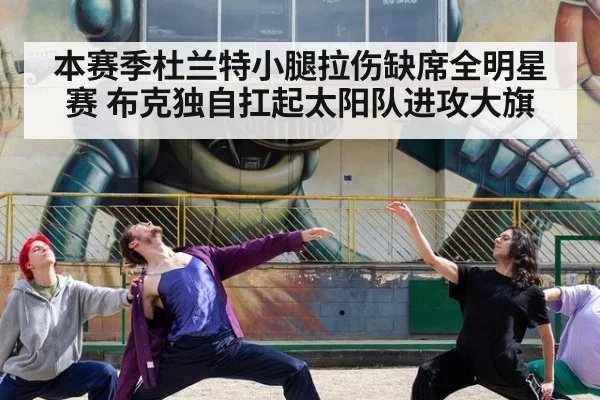 本赛季杜兰特小腿拉伤缺席全明星赛 布克独自扛起太阳队进攻大旗